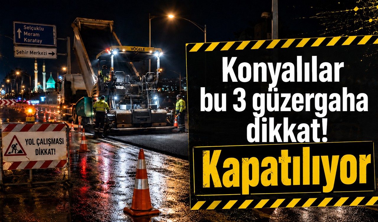 Konyalılar Bu 3 Güzergaha Dikkat Kapatılıyor