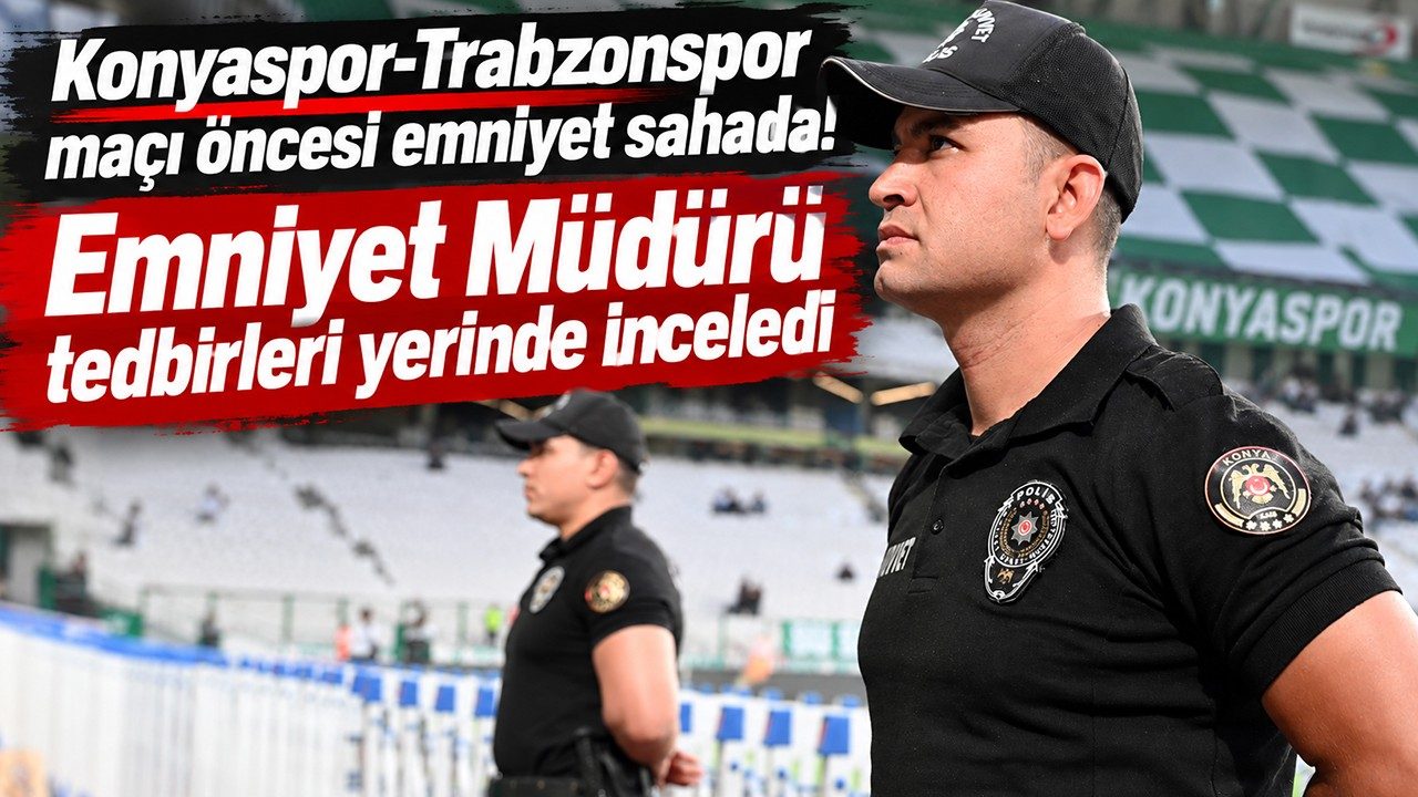Konyaspor-Trabzonspor Maçı Öncesi Emniyet Sahada Emniyet Müdürü Tedbirleri Yerinde İnceledi